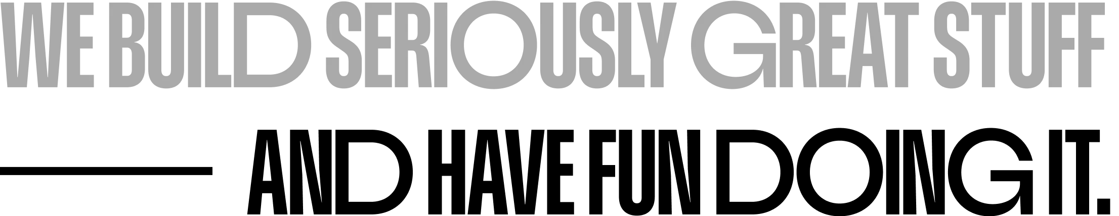 WE BUILD SERIOUSLY GREAT STUFF AND HAVE FUN DOING IT